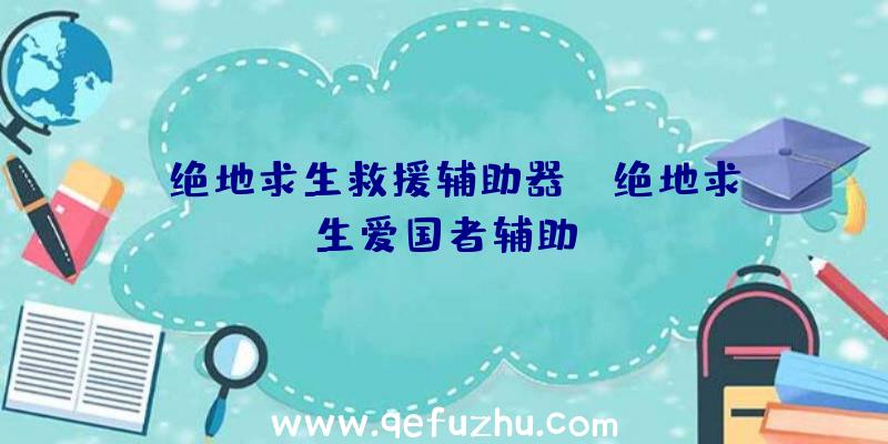 「绝地求生救援辅助器」|绝地求生爱国者辅助